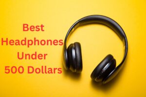 Best Headphones Under 500 $